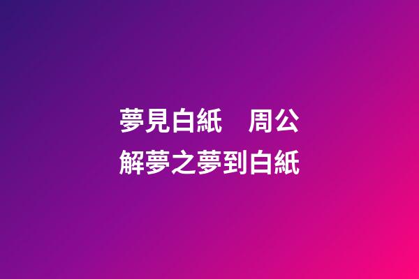 夢見白紙　周公解夢之夢到白紙